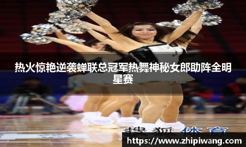 热火惊艳逆袭蝉联总冠军热舞神秘女郎助阵全明星赛