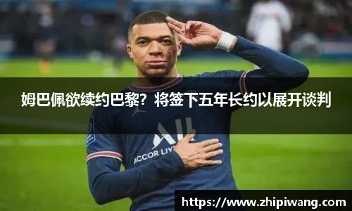 姆巴佩欲续约巴黎？将签下五年长约以展开谈判