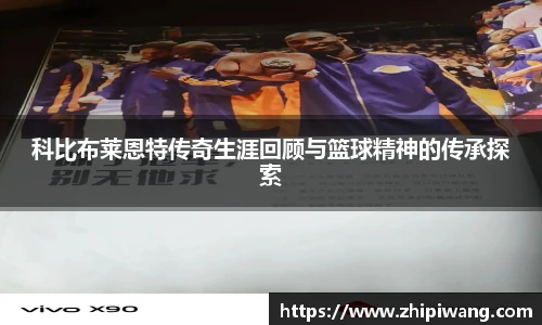 科比布莱恩特传奇生涯回顾与篮球精神的传承探索