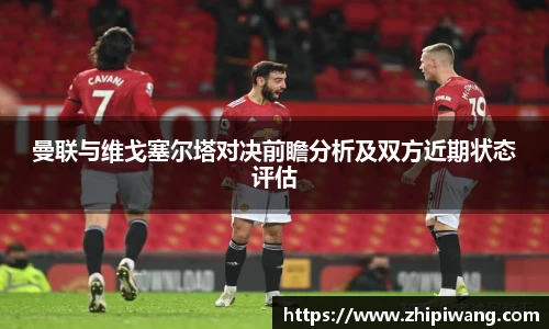 曼联与维戈塞尔塔对决前瞻分析及双方近期状态评估